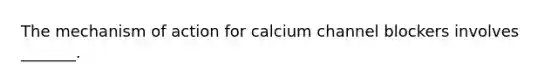 The mechanism of action for calcium channel blockers involves _______.