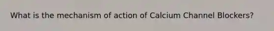 What is the mechanism of action of Calcium Channel Blockers?