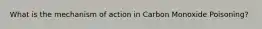 What is the mechanism of action in Carbon Monoxide Poisoning?