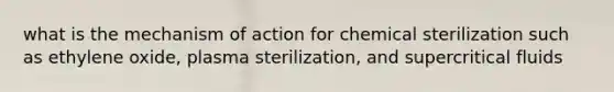 what is the mechanism of action for chemical sterilization such as ethylene oxide, plasma sterilization, and supercritical fluids