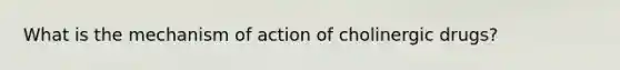 What is the mechanism of action of cholinergic drugs?