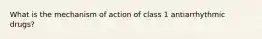 What is the mechanism of action of class 1 antiarrhythmic drugs?