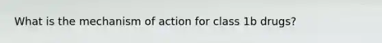 What is the mechanism of action for class 1b drugs?