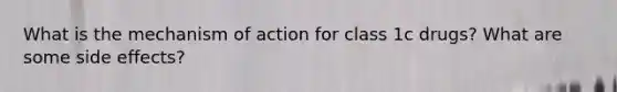 What is the mechanism of action for class 1c drugs? What are some side effects?