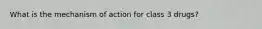 What is the mechanism of action for class 3 drugs?