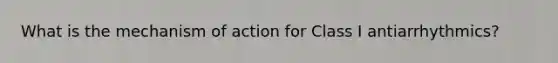 What is the mechanism of action for Class I antiarrhythmics?