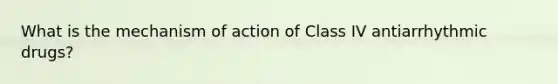 What is the mechanism of action of Class IV antiarrhythmic drugs?