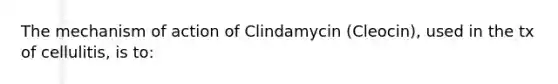 The mechanism of action of Clindamycin (Cleocin), used in the tx of cellulitis, is to: