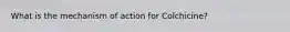 What is the mechanism of action for Colchicine?