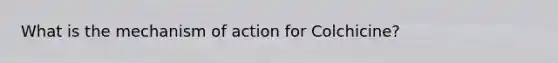 What is the mechanism of action for Colchicine?