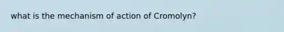 what is the mechanism of action of Cromolyn?