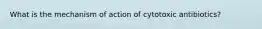 What is the mechanism of action of cytotoxic antibiotics?