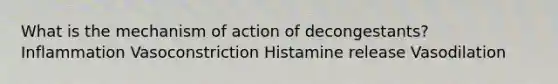 What is the mechanism of action of decongestants? Inflammation Vasoconstriction Histamine release Vasodilation