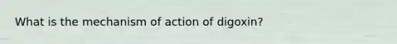 What is the mechanism of action of digoxin?