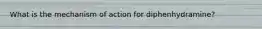 What is the mechanism of action for diphenhydramine?