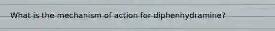 What is the mechanism of action for diphenhydramine?
