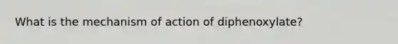 What is the mechanism of action of diphenoxylate?