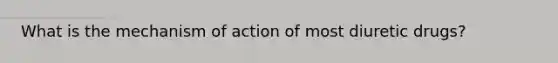 What is the mechanism of action of most diuretic drugs?