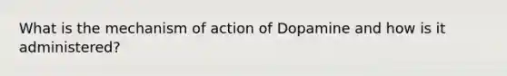 What is the mechanism of action of Dopamine and how is it administered?