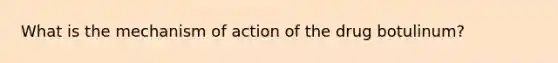 What is the mechanism of action of the drug botulinum?