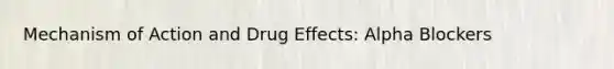 Mechanism of Action and Drug Effects: Alpha Blockers