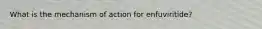 What is the mechanism of action for enfuviritide?