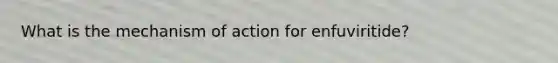 What is the mechanism of action for enfuviritide?