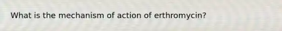 What is the mechanism of action of erthromycin?