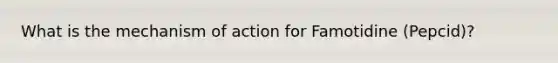 What is the mechanism of action for Famotidine (Pepcid)?