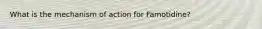 What is the mechanism of action for Famotidine?
