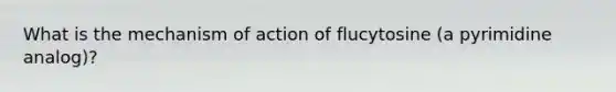 What is the mechanism of action of flucytosine (a pyrimidine analog)?