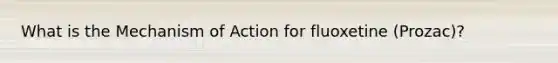 What is the Mechanism of Action for fluoxetine (Prozac)?