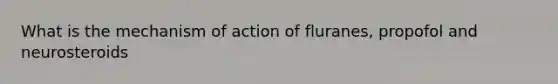 What is the mechanism of action of fluranes, propofol and neurosteroids