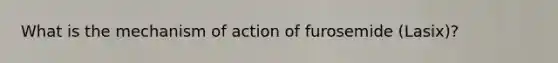 What is the mechanism of action of furosemide (Lasix)?