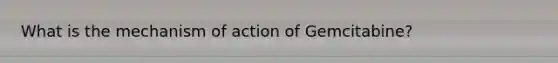 What is the mechanism of action of Gemcitabine?