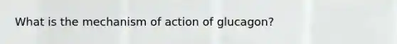 What is the mechanism of action of glucagon?