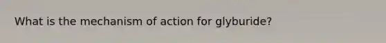 What is the mechanism of action for glyburide?