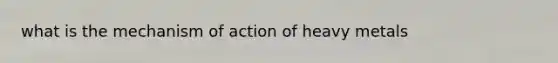 what is the mechanism of action of heavy metals