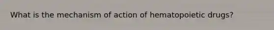 What is the mechanism of action of hematopoietic drugs?