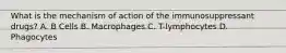 What is the mechanism of action of the immunosuppressant drugs? A. B Cells B. Macrophages C. T-lymphocytes D. Phagocytes