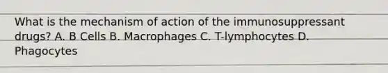 What is the mechanism of action of the immunosuppressant drugs? A. B Cells B. Macrophages C. T-lymphocytes D. Phagocytes