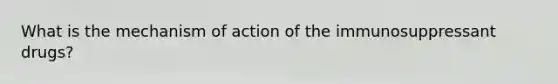 What is the mechanism of action of the immunosuppressant drugs?