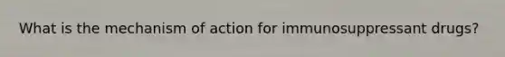 What is the mechanism of action for immunosuppressant drugs?