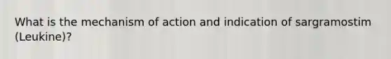 What is the mechanism of action and indication of sargramostim (Leukine)?