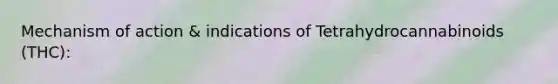 Mechanism of action & indications of Tetrahydrocannabinoids (THC):