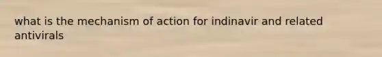 what is the mechanism of action for indinavir and related antivirals