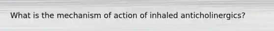 What is the mechanism of action of inhaled anticholinergics?