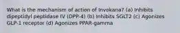 What is the mechanism of action of Invokana? (a) Inhibits dipeptidyl peptidase IV (DPP-4) (b) Inhibits SGLT2 (c) Agonizes GLP-1 receptor (d) Agonizes PPAR-gamma