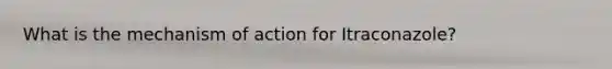 What is the mechanism of action for Itraconazole?