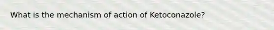 What is the mechanism of action of Ketoconazole?